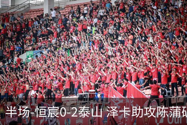 半场-恒宸0-2泰山 泽卡助攻陈蒲破僵泽卡一条龙破门